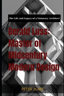 Gerald Luss: Master of Midcentury Modern Design: The Life and Legacy of a Visionary Architect