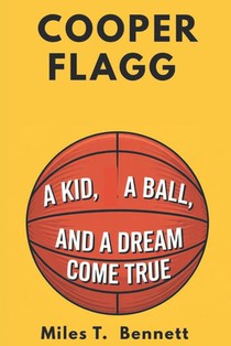 Cooper Flagg: A Kid, A Ball, and a Dream Come True: The True Journey of a Boy Who Never Gave Up