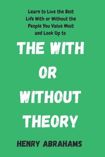 The With or Without Theory: Learn to Live the Best Life With or Without the People You Value Most and Look Up to