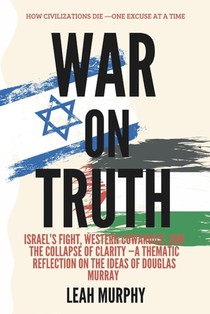 War on truth: How Civilizations Die-One Excuse at a Time: Israel's Fight, Western Cowardice, and the Collapse of Clarity A Thematic Reflection on the