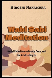 Wabi Sabi Meditation Guided Reflections on Beauty, Peace, and the Art of Letting Go