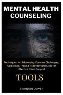 Mental Health Counseling Tools: Techniques for Promoting Psychological Wellness, Approaches for Addressing Common Challenges, Addictions, Trauma Recov