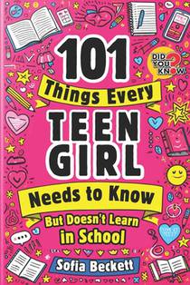101 Things Every Teen Girl Needs to Know, but Doesn't Learn in School: The Collection of Essential Advice for Transforming Into a Confident, Authentic
