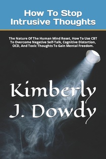 How To Stop Intrusive Thoughts: The Nature Of The Human Mind Reset, How To Use CBT To Overcome Negative Self-Talk, Cognitive Distortion, OCD, And Toxi