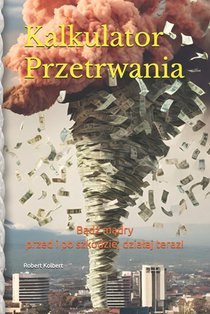 Kalkulator Przetrwania: Wskazówki, jak chronic siebie i swoją rodzinę w obliczu apokaliptycznych zagrożeń, takich jak kryz