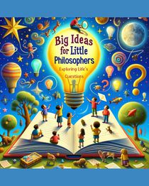 Big Ideas for Little Philosophers: Exploring Life's Questions