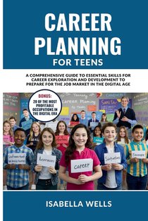 Career Planning for Teens: A Comprehensive Guide to Essential Skills for Career Exploration and Development to Prepare for the Job Market in the