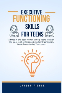Executive Functioning Skills for Teens: A three in one book written to help Teens function like a Pro in all Settings, Master Organization and Boost F