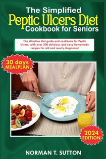 The simplified peptic ulcers diet cookbook for seniors: The effective diet guide and cookbook for Peptic Ulcers, with over 300 delicious and easy home