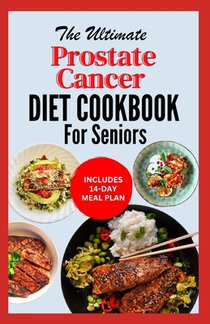 The Ultimate Prostate Cancer Diet Cookbook for Seniors: Quick Nourishing Anti Inflammatory Recipes to Support Prostate Health For Older Men During & A