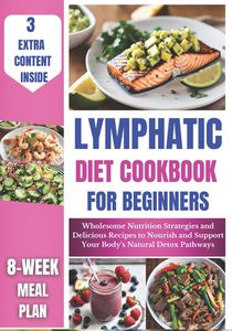 Lymphatic Diet Cookbook for Beginners: Wholesome Nutrition Strategies and Delicious Recipes to Nourish and Support Your Body's Natural Detox Pathways