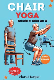 Chair Yoga Revolution for Seniors Over 60: Boost Strength, Flexibility, and Inner Peace: Over 40 Easy-to-Follow Poses and Sequences for Improved Balan