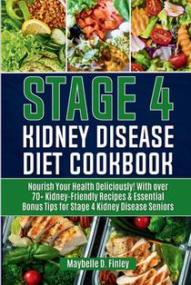 Stage 4 Kidney Disease Diet Cookbook for Seniors: Nourish Your Health Deliciously! With over 70+ Kidney-Friendly Recipes & Essential Bonus Tips for St
