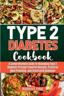 Type 2 Diabetes Cookbook: A Comprehensive Guide to Managing Type 2 Diabetes Through Flavorful Recipes, Practical Meal Planning, and Illustrated