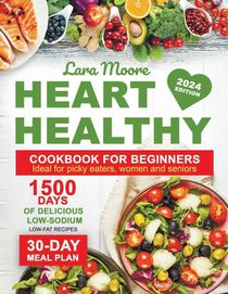 Heart Healthy Cookbook for Beginners: 1500 Days of Delicious Low-Sodium, Low-Fat Recipes with a 30-Day Meal Plan. Ideal for Picky Eaters, Women, and S