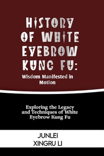 History of White Eyebrow Kung Fu: Wisdom Manifested in Motion: Exploring the Legacy and Techniques of White Eyebrow Kung Fu