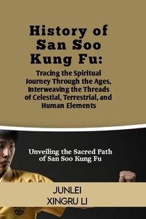 History of San Soo Kung Fu: Tracing the Spiritual Journey Through the Ages, Interweaving the Threads of Celestial, Terrestrial, and Human Elements
