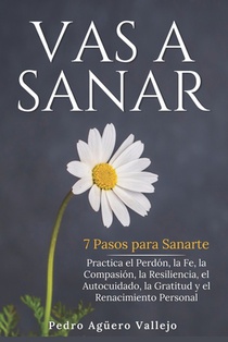 Vas a Sanar: 7 Pasos para Sanarte Practica el Perdón, la Fe, la Compasión, la Resiliencia, el Autocuidado, la Gratitud y el Renacimiento Personal