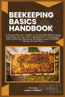 Beekeeping Basics Handbook: A Comprehensive Guide to Sustainable Beekeeping Practices, Its care, Hive Management Techniques, Hive splitting, Busin