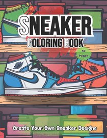 Sneakers Coloring Book: Adult - Teen Coloring Book Fashion Design Create Your Own Sneaker Designs Perfect for Sneakerheads