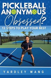 Pickleball Anonymous: Obsessed? 12 Steps to Play Your Best