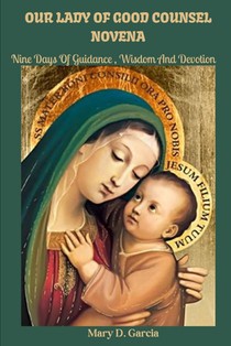 Our Lady of Good Counsel Novena: Nine Days Of Guidance, Wisdom and Devotion