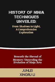 History of Ninja Techniques Unveiled: From Shadows to Light, A Comprehensive Exploration: Beneath the Shroud of Mystery: Unraveling the Evolution of N