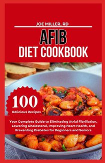 Afib Diet Cookbook: Your Complete Guide to Eliminating Atrial Fibrillation, Lowering Cholesterol, Improving Heart Health, and Preventing D