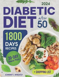 Diabetic Diet After 50: 1800 Days Cookbook for Seniors with Low-Carb & Low-Sugar Recipes, Diabetic Snacks & Desserts. Includes 30-Day Meal Pla