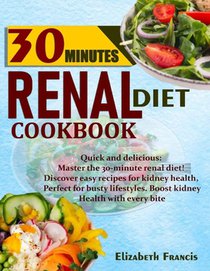 30-Minute Renal Diets Cookbook: Quick & Delicious: Discover Easy Recipes For Kidney Wellness, Perfect For Busty Lifestyles, Boost Kidney Health With E