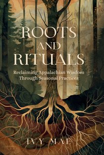 Roots and Rituals: Reclaiming Appalachian Wisdom Through Seasonal Practices Witchcraft Guide Magic Spells, Herbal Remedies, Healing, Potions, Charms,