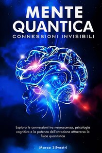 Mente Quantica: Connessioni Invisibili: Esplora le connessioni tra neuroscienze, psicologia cognitiva e la potenza dell'attrazione attraverso la fisic