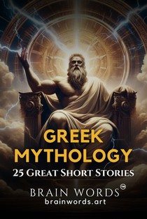 25 Great Short Stories - Greek Mythology: Exploring Timeless Tales of Greek Gods, Heroes, and Monsters