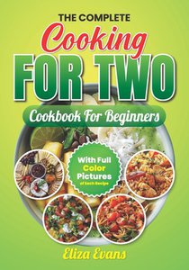 The Complete Cooking For Two Cookbook For Beginners With Full Color Pictures: Simple Easy To Prepare Meals For Two Person With Step By Step By Step In