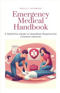 Emergency Medical Handbook: A Definitive Guide to Immediate Response for Common Ailments