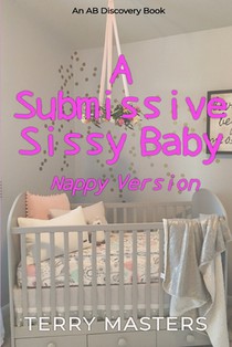 A Submissive Sissy Baby (Nappy Version): An ABDL/Sissy Baby/FemDom story