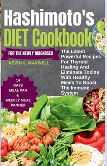 Hashimoto's Diet Cookbook For The Newly Diagnosed: The Latest Powerful Recipes For Thyroid Healing And Eliminate Toxins With Healthy Meals To Boost th