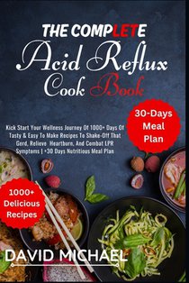The Complete Acid Reflux Cook Book: Kick Start Your Journey Of 1000+ Days Of Tasty & Easy To Make Recipes To Shake-Off That Gerd, Relieve Heartburn, A