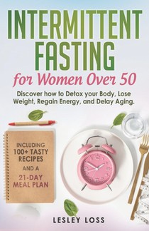 Intermittent Fasting for Women Over 50: Discover How to Detox Your Body, Lose Weight, Regain Energy, and Delay Aging. Including 100+ Tasty Recipes and