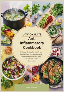 Low Oxalate Anti-Inflammatory Cookbook: Delicious Recipes for Health and Healing Over 120 mouthwatering dishes that nourish your body and naturally so