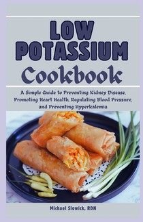 Low Potassium Cookbook: A Diet Plan for Beginners and Seniors: A Simple Guide to Preventing Kidney Disease, Promoting Heart Health, Regulating