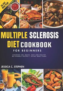 Multiple Sclerosis Diet Cookbook for Beginners: Discover 100+ Quick, Easy and Healthy MS-Friendly Recipes 30-Day Meal Plan