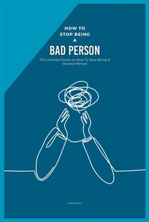 How to Stop Being a Bad Person: The Ultimate Guide on How To Stop Being A Horrible Person