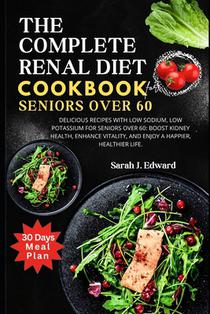 Renal Diet Cookbook For Seniors Over 60: Delicious Recipes with Low Sodium, Low Potassium for Seniors Over 60: Boost Kidney Health, Enhance Vitality,