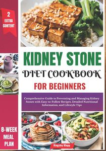 Kidney Stone Diet Cookbook for Beginners: Comprehensive Guide to Preventing and Managing Kidney Stones with Easy-to-Follow Recipes, Detailed Nutrition