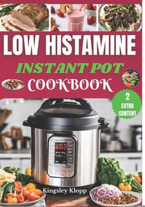 Low Histamine Instant Pot Cookbook: Effortless Instant Pot Recipes to Manage Histamine Intolerance and Enjoy Stress-Free Cooking