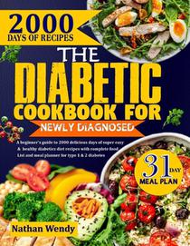 The Diabetic Cookbook for Newly Diagnosed: A Beginner's Guide To 2000 Delicious Days Of Super Easy And Healthy Diabetics Diet Recipes With Complete Fo