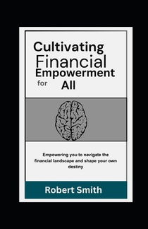 Cultivating Financial Empowerment for All: Learn How to Save Money, Manage and Invest For a Safe and Self-Sufficient Future
