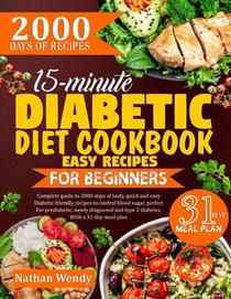 15-Minute Diabetic Diet Cookbook Easy Recipes for Beginners: Complete guide to 2000-days of tasty, quick and easy diabetic-friendly recipes to control