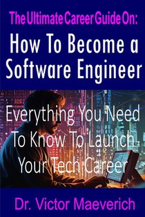 The Ultimate Career Guide On: How to Become a Software Engineer: Everything You Need to Know to Launch Your Tech Career